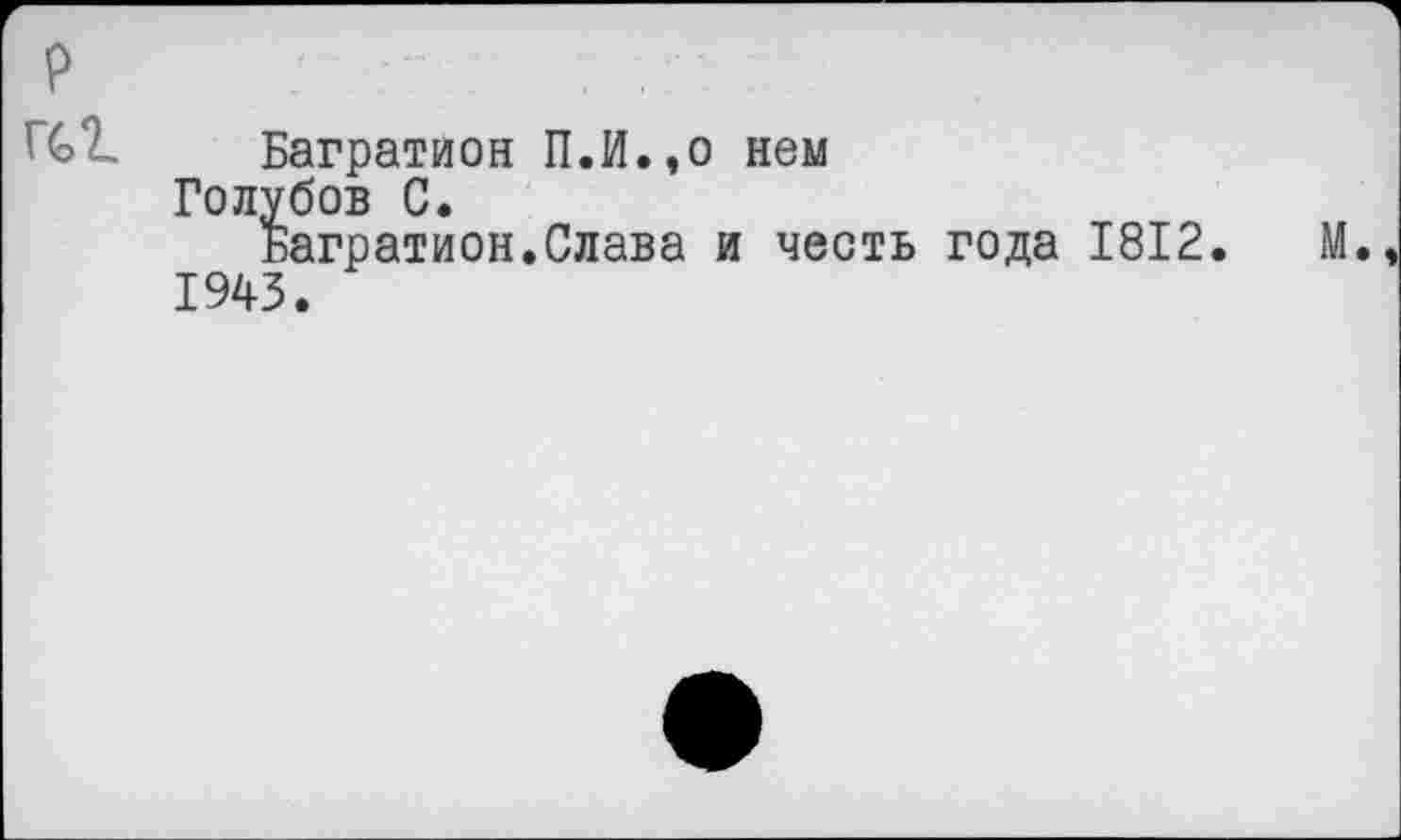 ﻿Багратион П.И.,о нем Голубов С.
Багратион.Слава и честь года 1812. 1943.